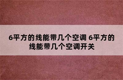 6平方的线能带几个空调 6平方的线能带几个空调开关